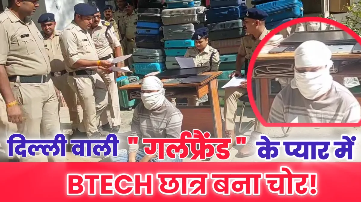 दिल्ली बाली गर्लफ्रेंड के शौक पूरे करने BTECH पास युवक बना ट्रेन का चोर, इश्क के चक्कर में 8.26 लाख का माल पार!